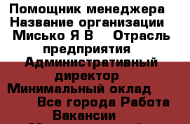 Помощник менеджера › Название организации ­ Мисько Я.В. › Отрасль предприятия ­ Административный директор › Минимальный оклад ­ 34 000 - Все города Работа » Вакансии   . Магаданская обл.,Магадан г.